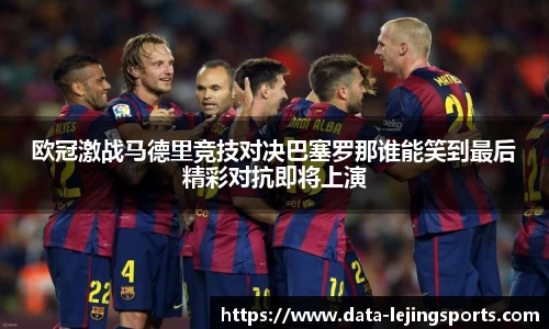 欧冠激战马德里竞技对决巴塞罗那谁能笑到最后精彩对抗即将上演